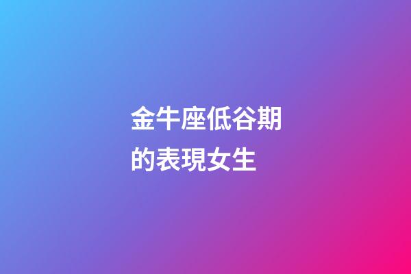金牛座低谷期的表現女生-第1張-星座運勢-玄機派
