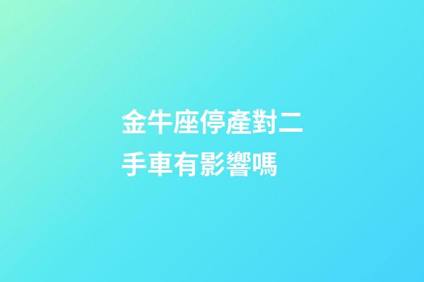 金牛座停產對二手車有影響嗎