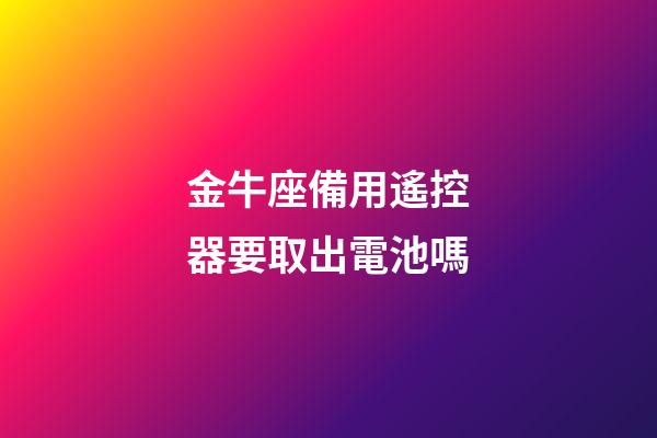 金牛座備用遙控器要取出電池嗎-第1張-星座運(yùn)勢(shì)-玄機(jī)派