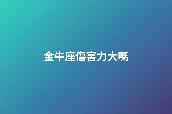 金牛座傷害力大嗎-第1張-星座運勢-玄機派
