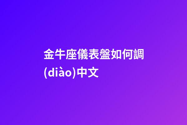 金牛座儀表盤如何調(diào)中文-第1張-星座運勢-玄機派