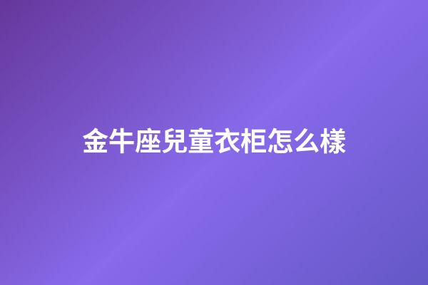 金牛座兒童衣柜怎么樣-第1張-星座運勢-玄機派