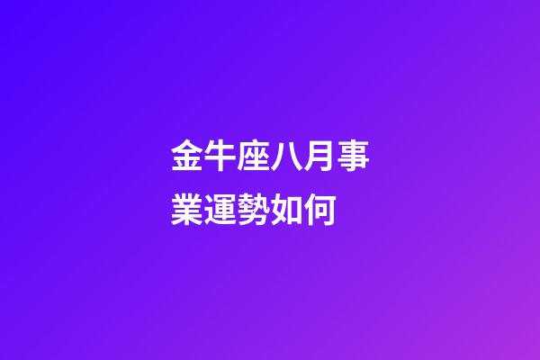 金牛座八月事業運勢如何-第1張-星座運勢-玄機派