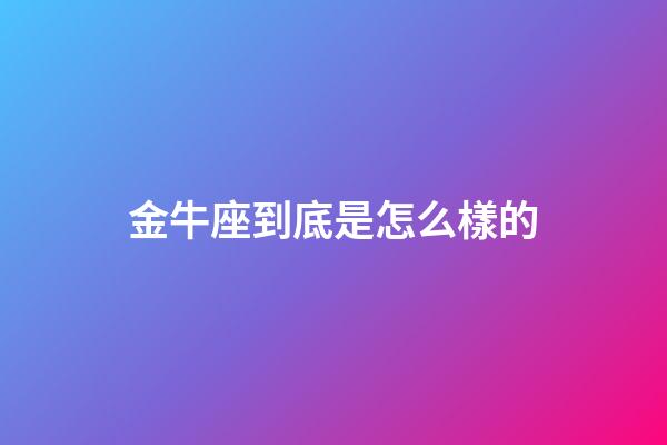金牛座到底是怎么樣的-第1張-星座運勢-玄機派