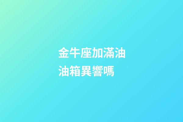 金牛座加滿油油箱異響嗎-第1張-星座運勢-玄機派