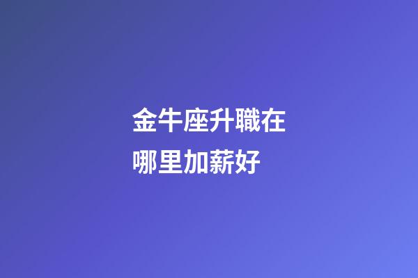 金牛座升職在哪里加薪好-第1張-星座運勢-玄機派