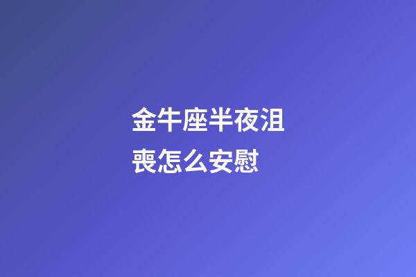 金牛座半夜沮喪怎么安慰-第1張-星座運勢-玄機派