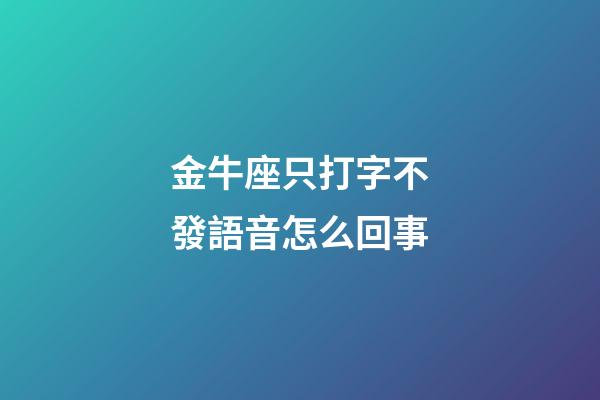 金牛座只打字不發語音怎么回事-第1張-星座運勢-玄機派