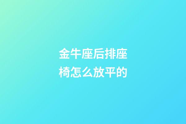金牛座后排座椅怎么放平的-第1張-星座運勢-玄機派