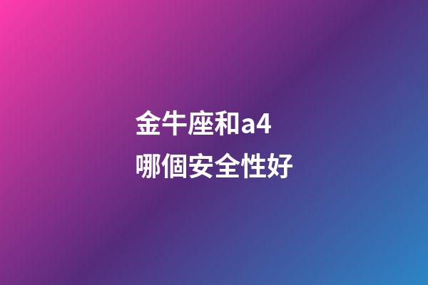 金牛座和a4哪個安全性好-第1張-星座運勢-玄機派
