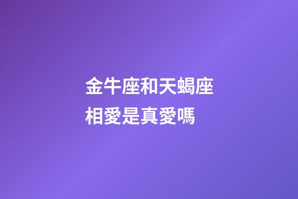 金牛座和天蝎座相愛是真愛嗎-第1張-星座運勢-玄機派