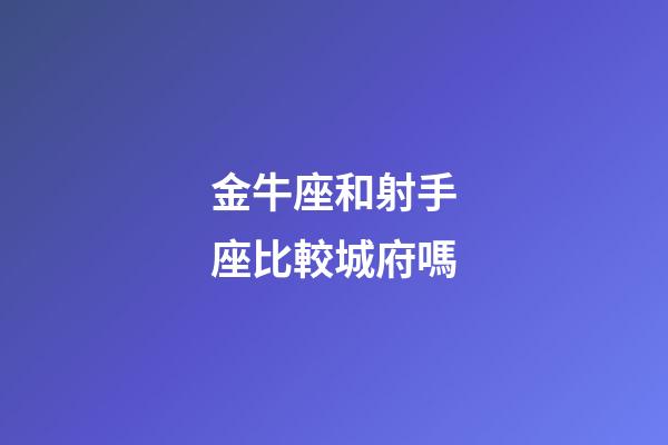 金牛座和射手座比較城府嗎-第1張-星座運(yùn)勢(shì)-玄機(jī)派