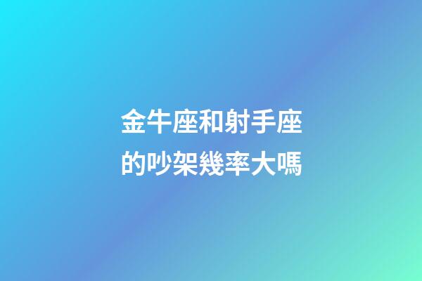 金牛座和射手座的吵架幾率大嗎-第1張-星座運勢-玄機派