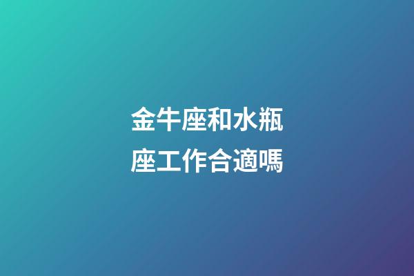 金牛座和水瓶座工作合適嗎-第1張-星座運(yùn)勢(shì)-玄機(jī)派