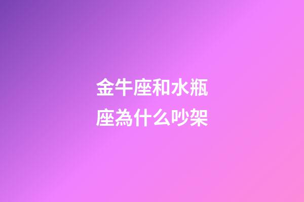 金牛座和水瓶座為什么吵架-第1張-星座運勢-玄機派