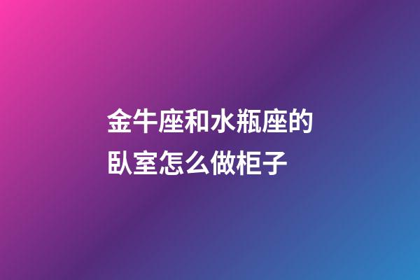 金牛座和水瓶座的臥室怎么做柜子