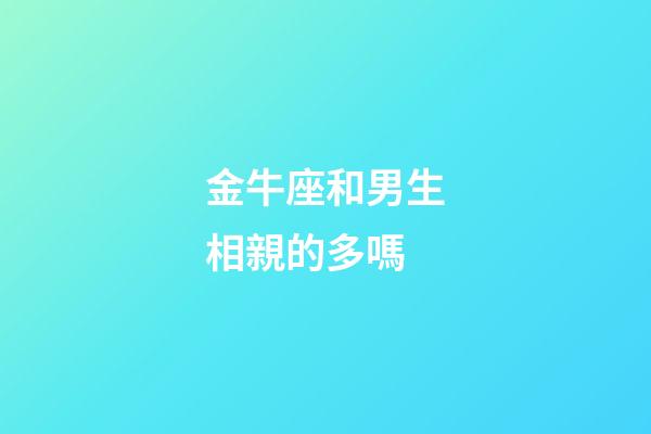 金牛座和男生相親的多嗎-第1張-星座運勢-玄機派