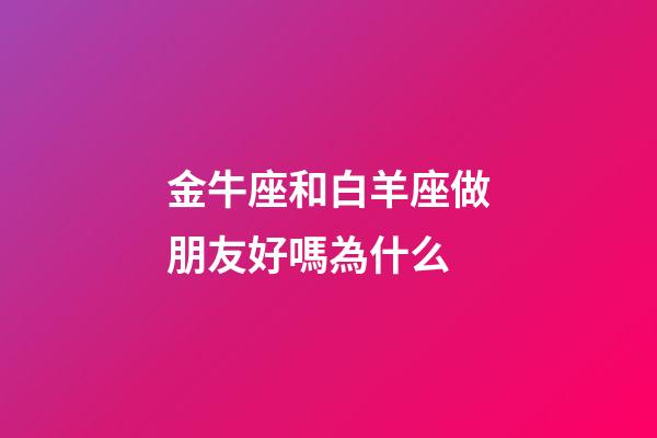金牛座和白羊座做朋友好嗎為什么-第1張-星座運勢-玄機派