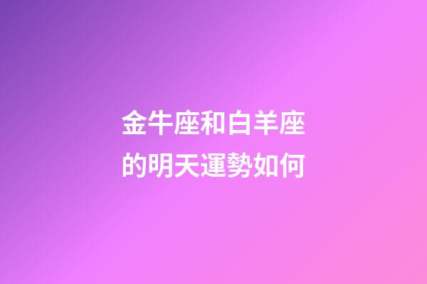 金牛座和白羊座的明天運勢如何-第1張-星座運勢-玄機派