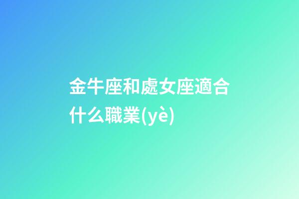 金牛座和處女座適合什么職業(yè)-第1張-星座運(yùn)勢-玄機(jī)派