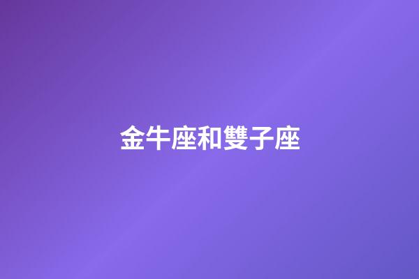 金牛座和雙子座（金牛雙子其實是絕配）-第1張-星座運勢-玄機派