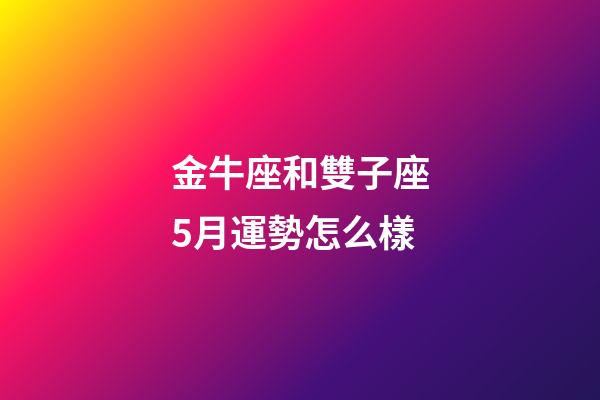 金牛座和雙子座5月運勢怎么樣-第1張-星座運勢-玄機派