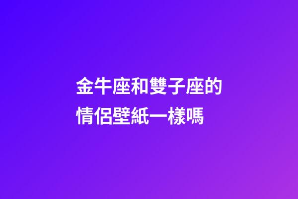 金牛座和雙子座的情侶壁紙一樣嗎-第1張-星座運勢-玄機派