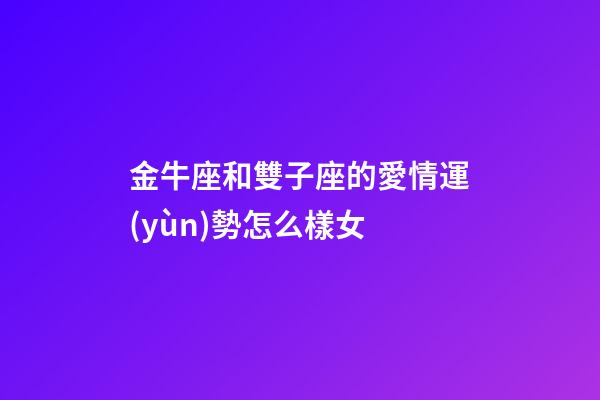 金牛座和雙子座的愛情運(yùn)勢怎么樣女-第1張-星座運(yùn)勢-玄機(jī)派