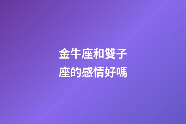 金牛座和雙子座的感情好嗎-第1張-星座運勢-玄機派