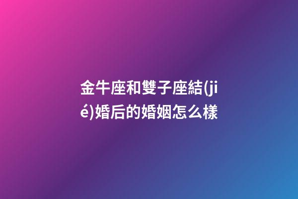 金牛座和雙子座結(jié)婚后的婚姻怎么樣-第1張-星座運(yùn)勢-玄機(jī)派