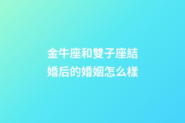 金牛座和雙子座結婚后的婚姻怎么樣-第1張-星座運勢-玄機派