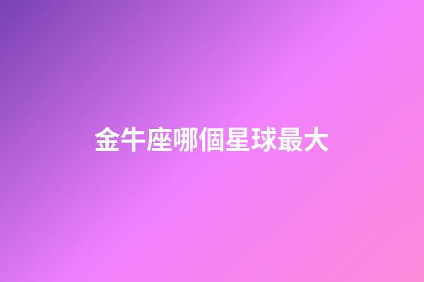 金牛座哪個星球最大-第1張-星座運勢-玄機派