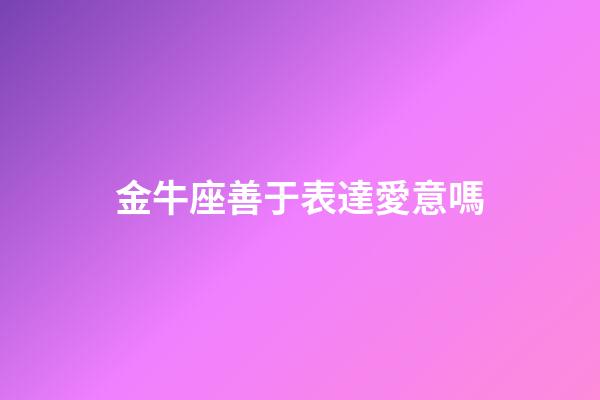 金牛座善于表達愛意嗎-第1張-星座運勢-玄機派