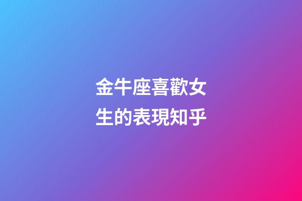 金牛座喜歡女生的表現知乎-第1張-星座運勢-玄機派