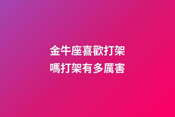 金牛座喜歡打架嗎打架有多厲害-第1張-星座運勢-玄機派