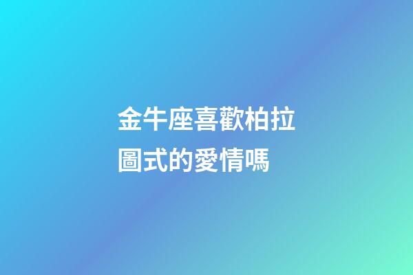 金牛座喜歡柏拉圖式的愛情嗎-第1張-星座運勢-玄機派