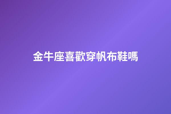 金牛座喜歡穿帆布鞋嗎