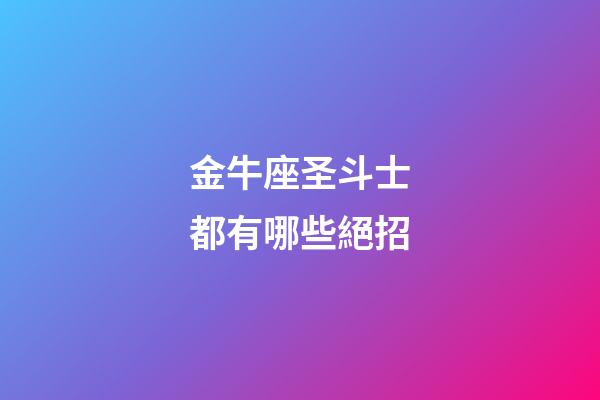 金牛座圣斗士都有哪些絕招-第1張-星座運勢-玄機派