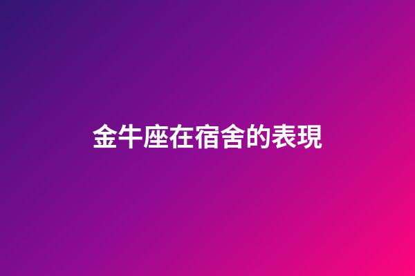 金牛座在宿舍的表現-第1張-星座運勢-玄機派