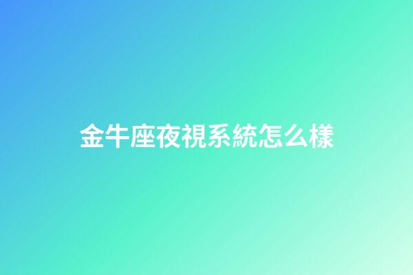 金牛座夜視系統怎么樣-第1張-星座運勢-玄機派