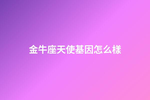 金牛座天使基因怎么樣-第1張-星座運勢-玄機派
