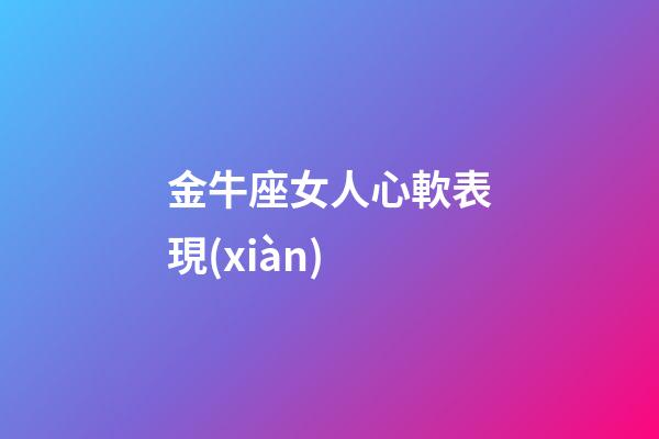金牛座女人心軟表現(xiàn)-第1張-星座運勢-玄機派