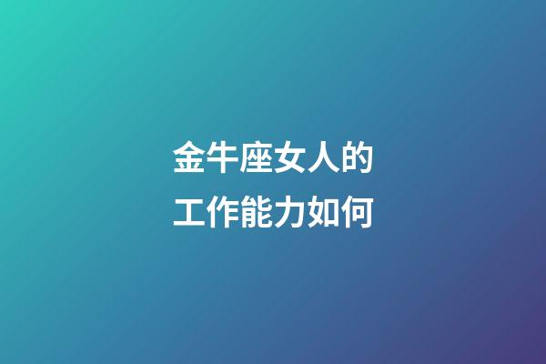 金牛座女人的工作能力如何-第1張-星座運(yùn)勢-玄機(jī)派