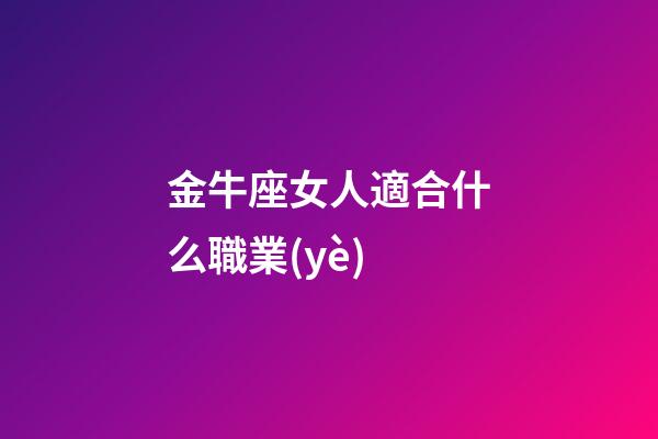 金牛座女人適合什么職業(yè)-第1張-星座運(yùn)勢(shì)-玄機(jī)派
