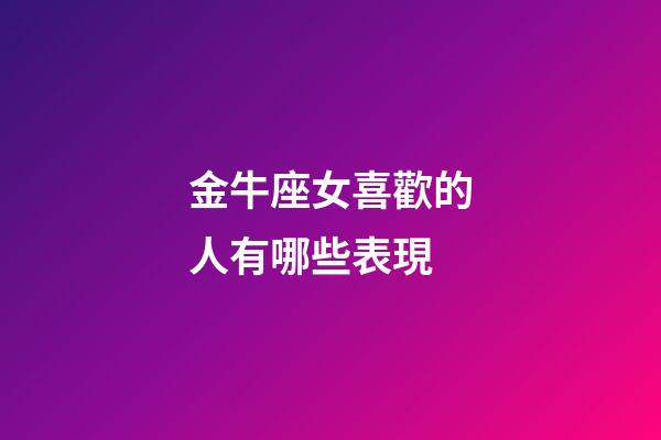 金牛座女喜歡的人有哪些表現-第1張-星座運勢-玄機派