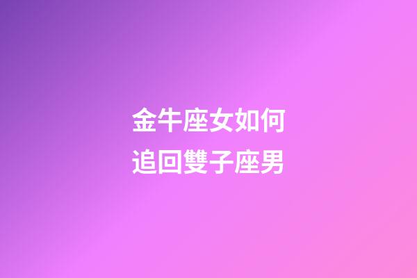 金牛座女如何追回雙子座男-第1張-星座運勢-玄機派