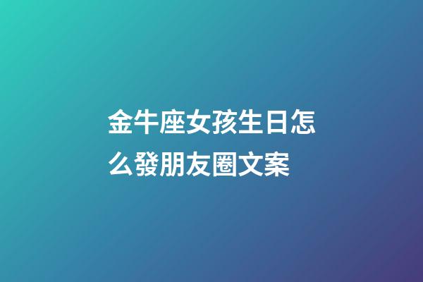 金牛座女孩生日怎么發朋友圈文案-第1張-星座運勢-玄機派