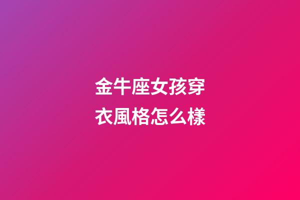 金牛座女孩穿衣風格怎么樣-第1張-星座運勢-玄機派