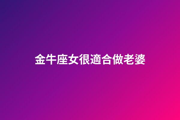 金牛座女很適合做老婆-第1張-星座運勢-玄機派