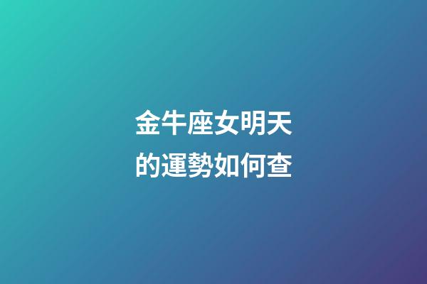 金牛座女明天的運勢如何查-第1張-星座運勢-玄機派